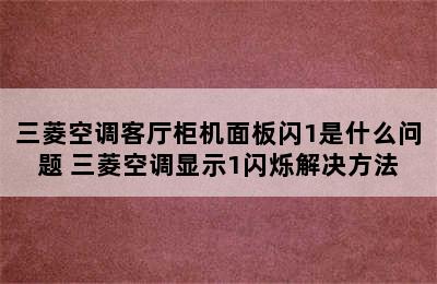 三菱空调客厅柜机面板闪1是什么问题 三菱空调显示1闪烁解决方法